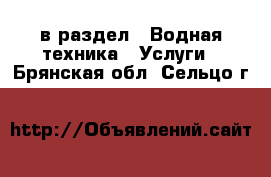  в раздел : Водная техника » Услуги . Брянская обл.,Сельцо г.